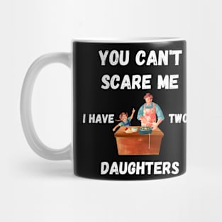 You Can't Scare me I have Two Daughters Funny Dad T-shirt Mug